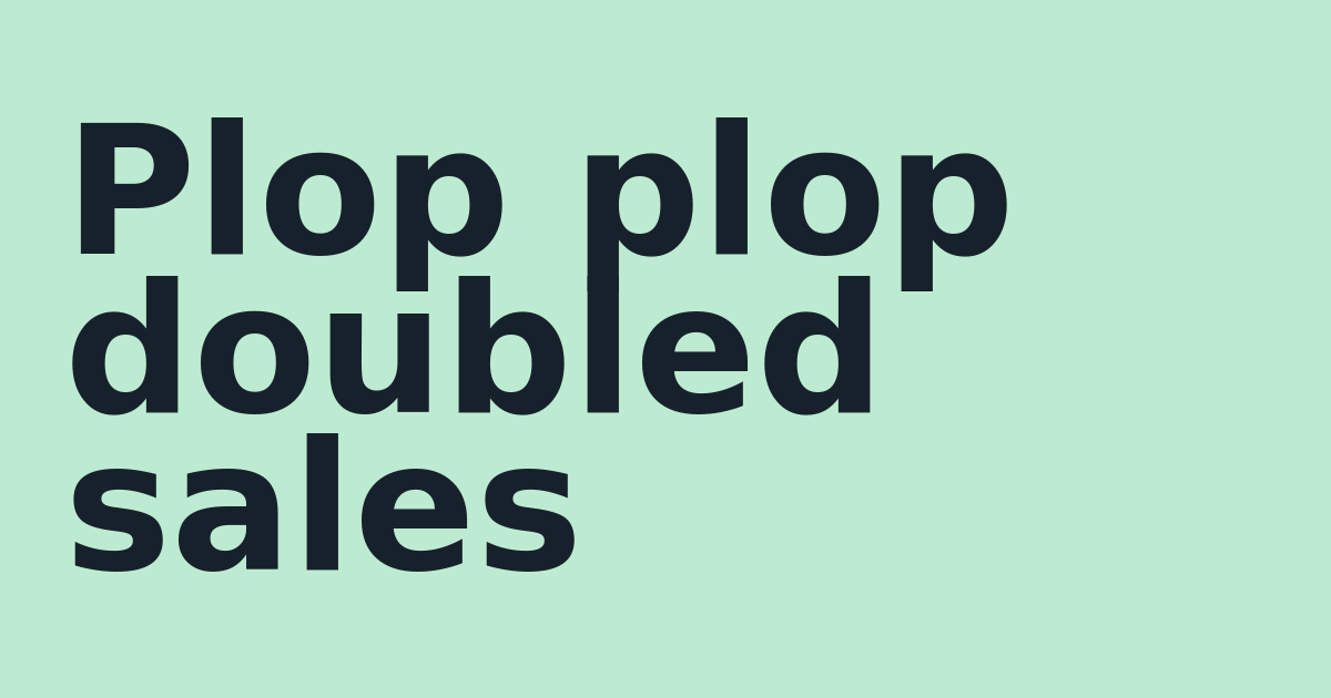 Plop plop doubled sales