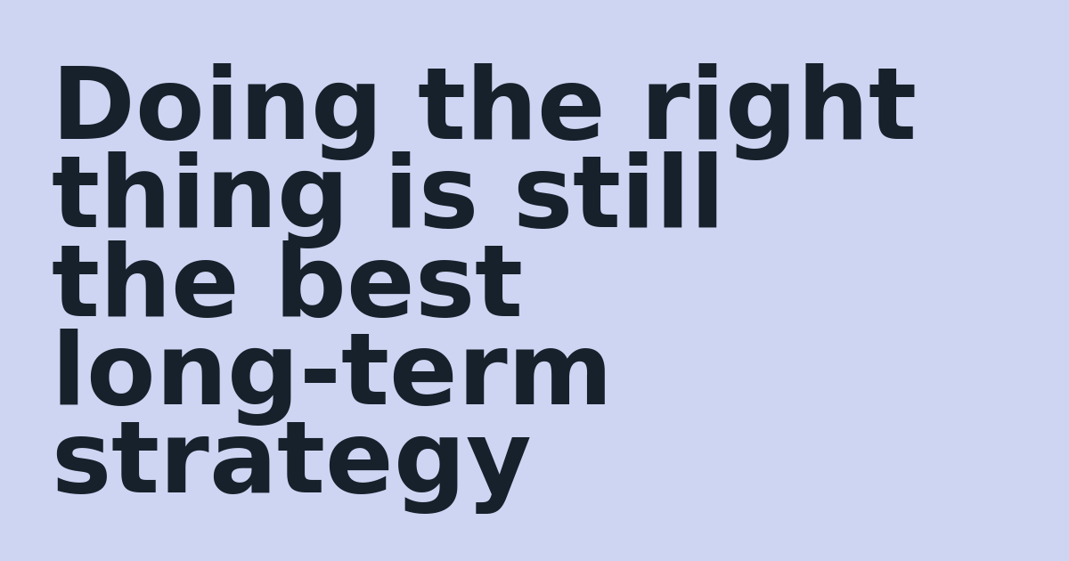 Doing the right thing is still the best long-term strategy